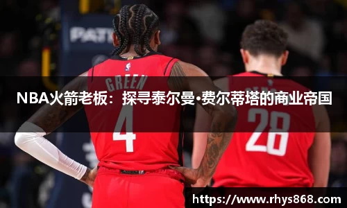 NBA火箭老板：探寻泰尔曼·费尔蒂塔的商业帝国