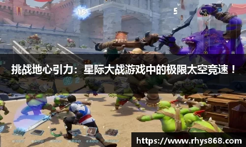 挑战地心引力：星际大战游戏中的极限太空竞速 !