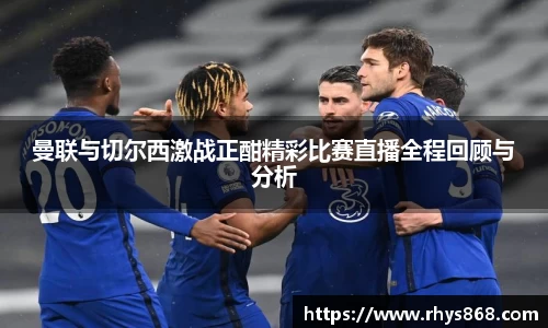 曼联与切尔西激战正酣精彩比赛直播全程回顾与分析